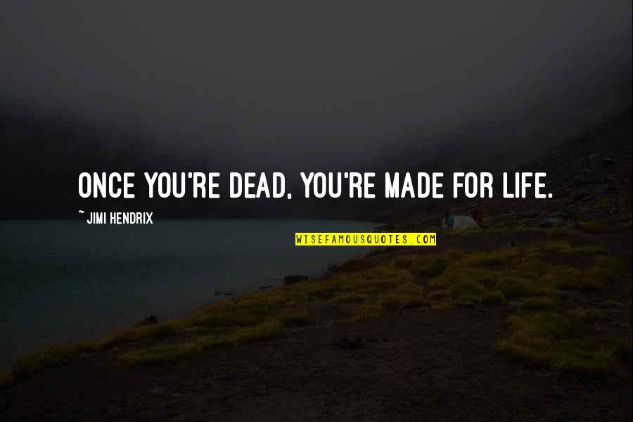 Made For You Quotes By Jimi Hendrix: Once you're dead, you're made for life. Made For You Quotes By Jimi Hendrix: Once you're dead, you're made for life.