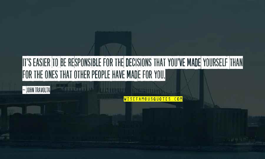 Made For You Quotes By John Travolta: It's easier to be responsible for the decisions Made For You Quotes By John Travolta: It's easier to be responsible for the decisions