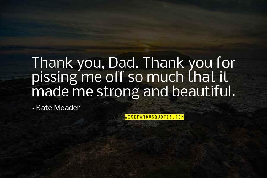 Made For You Quotes By Kate Meader: Thank you, Dad. Thank you for pissing me Made For You Quotes By Kate Meader: Thank you, Dad. Thank you for pissing me