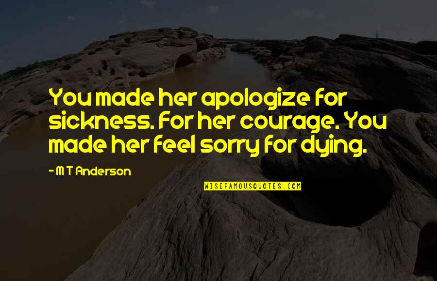 Made For You Quotes By M T Anderson: You made her apologize for sickness. For her Made For You Quotes By M T Anderson: You made her apologize for sickness. For her