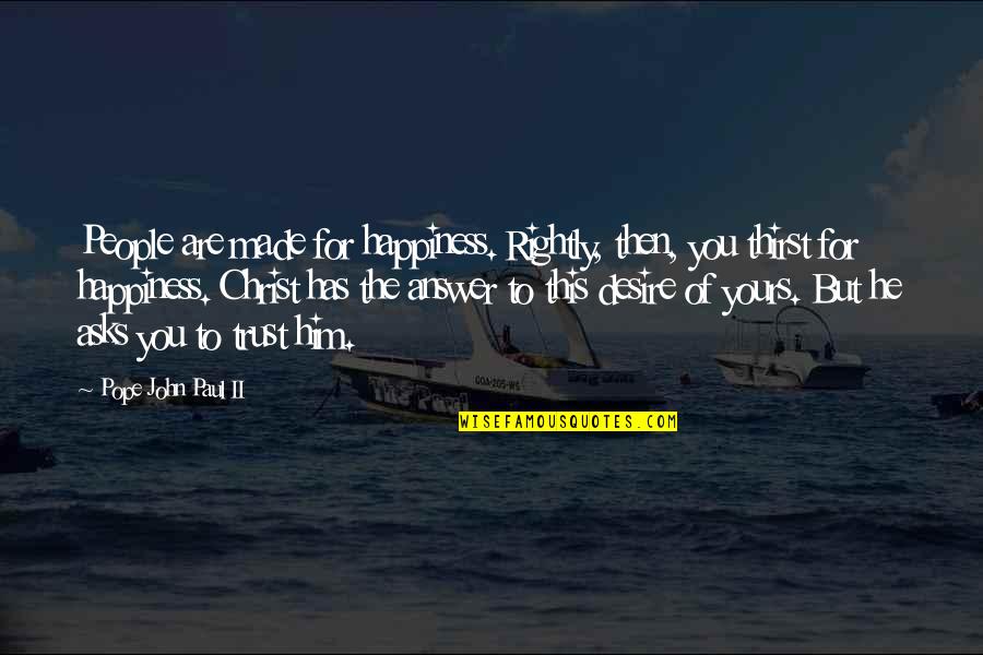 Made For You Quotes By Pope John Paul II: People are made for happiness. Rightly, then, you Made For You Quotes By Pope John Paul II: People are made for happiness. Rightly, then, you
