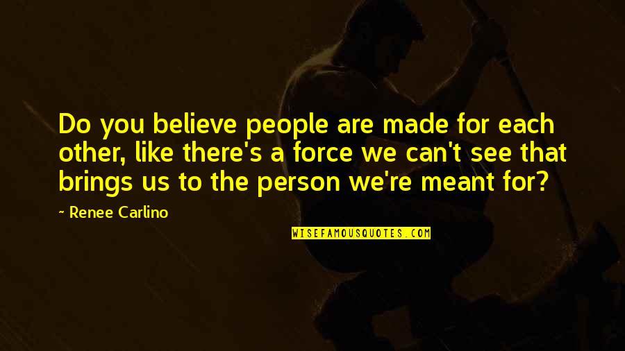 Made For You Quotes By Renee Carlino: Do you believe people are made for each Made For You Quotes By Renee Carlino: Do you believe people are made for each