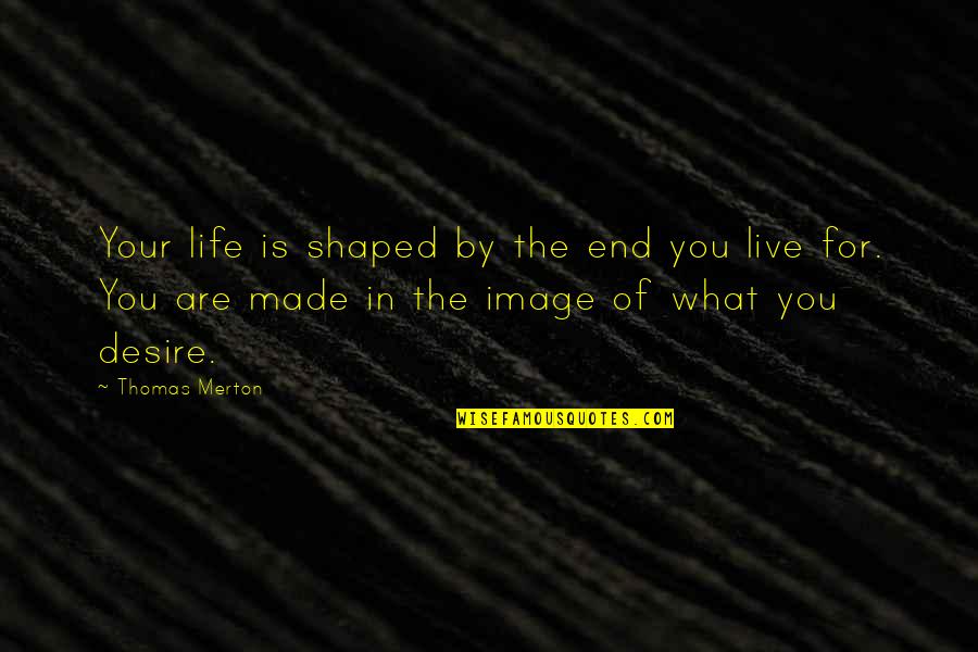 Made For You Quotes By Thomas Merton: Your life is shaped by the end you Made For You Quotes By Thomas Merton: Your life is shaped by the end you