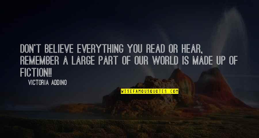 Made For You Quotes By Victoria Addino: Don't believe everything you read or hear, remember Made For You Quotes By Victoria Addino: Don't believe everything you read or hear, remember