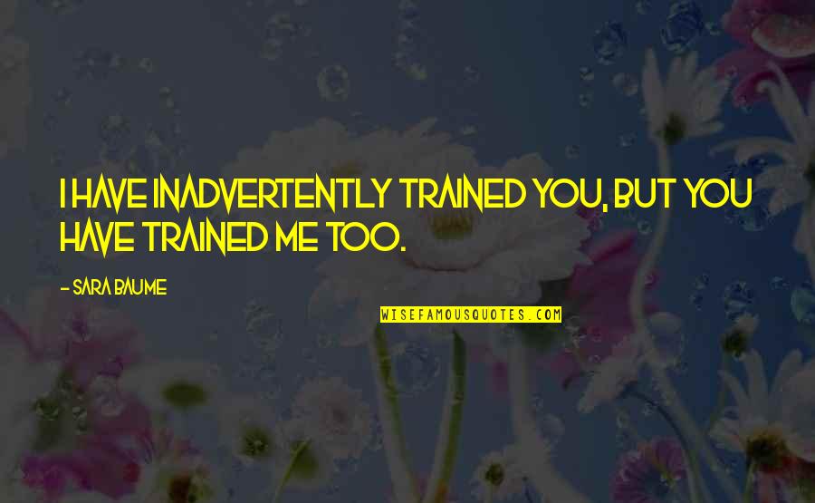 Made Honor Love Quotes By Sara Baume: I have inadvertently trained you, but you have