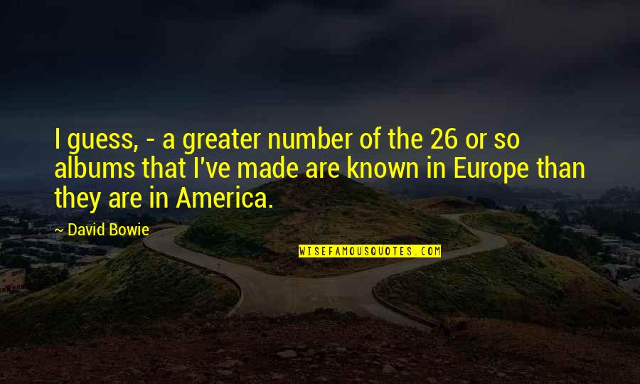 Made In America Quotes By David Bowie: I guess, - a greater number of the