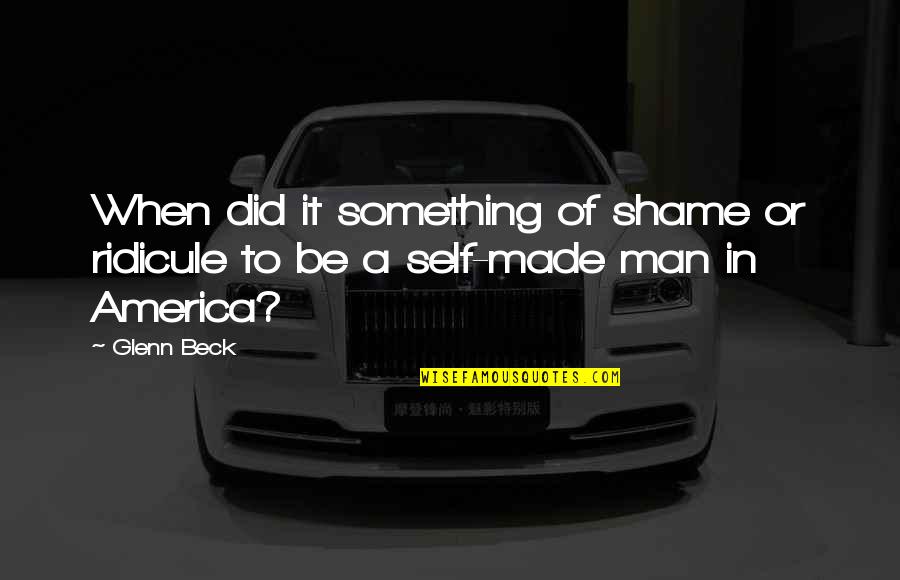 Made In America Quotes By Glenn Beck: When did it something of shame or ridicule