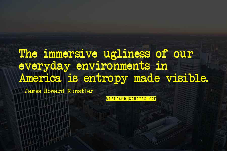 Made In America Quotes By James Howard Kunstler: The immersive ugliness of our everyday environments in