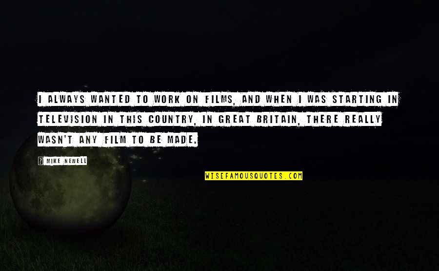 Made In Britain Film Quotes By Mike Newell: I always wanted to work on films, and Made In Britain Film Quotes By Mike Newell: I always wanted to work on films, and