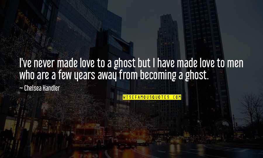 Made In Chelsea Quotes By Chelsea Handler: I've never made love to a ghost but