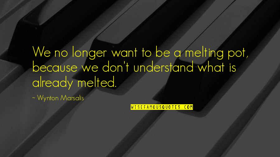 Made In Essex Quotes By Wynton Marsalis: We no longer want to be a melting