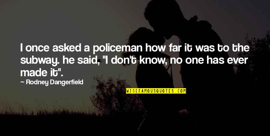 Made It Far Quotes By Rodney Dangerfield: I once asked a policeman how far it