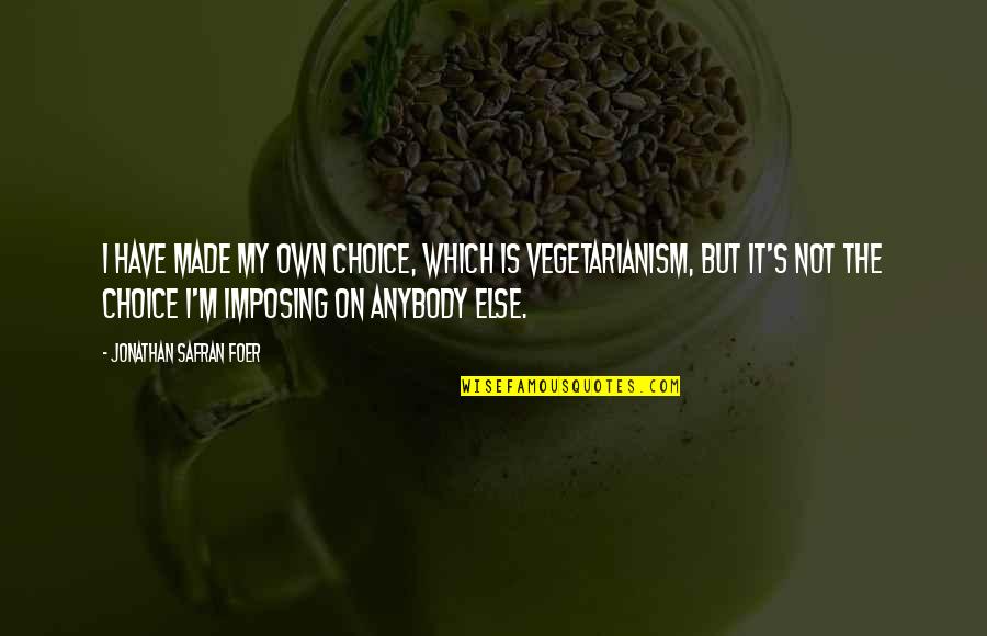 Made It On My Own Quotes By Jonathan Safran Foer: I have made my own choice, which is Made It On My Own Quotes By Jonathan Safran Foer: I have made my own choice, which is