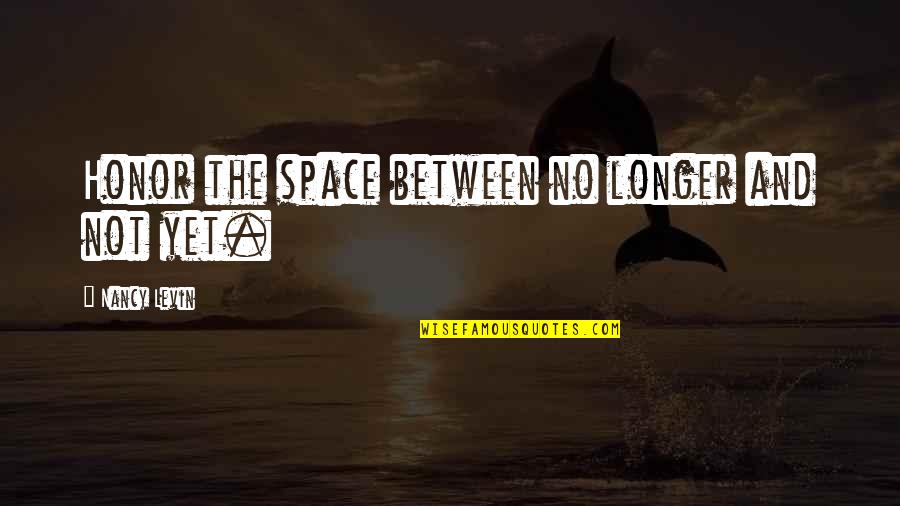 Made It Through Another Week Quotes By Nancy Levin: Honor the space between no longer and not Made It Through Another Week Quotes By Nancy Levin: Honor the space between no longer and not