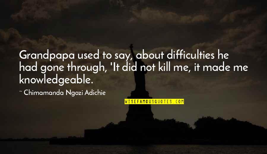 Made It Through Quotes By Chimamanda Ngozi Adichie: Grandpapa used to say, about difficulties he had