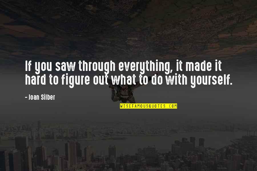Made It Through Quotes By Joan Silber: If you saw through everything, it made it