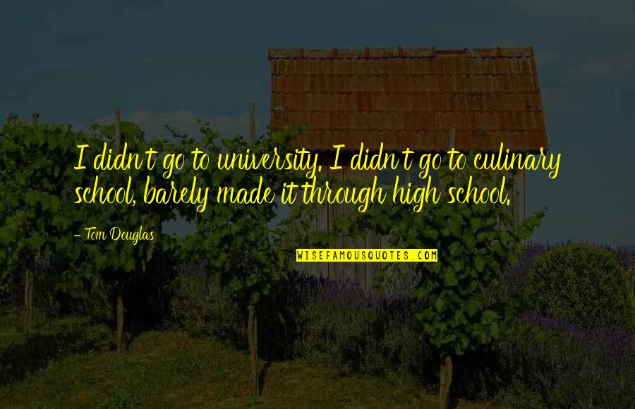 Made It Through Quotes By Tom Douglas: I didn't go to university. I didn't go Made It Through Quotes By Tom Douglas: I didn't go to university. I didn't go