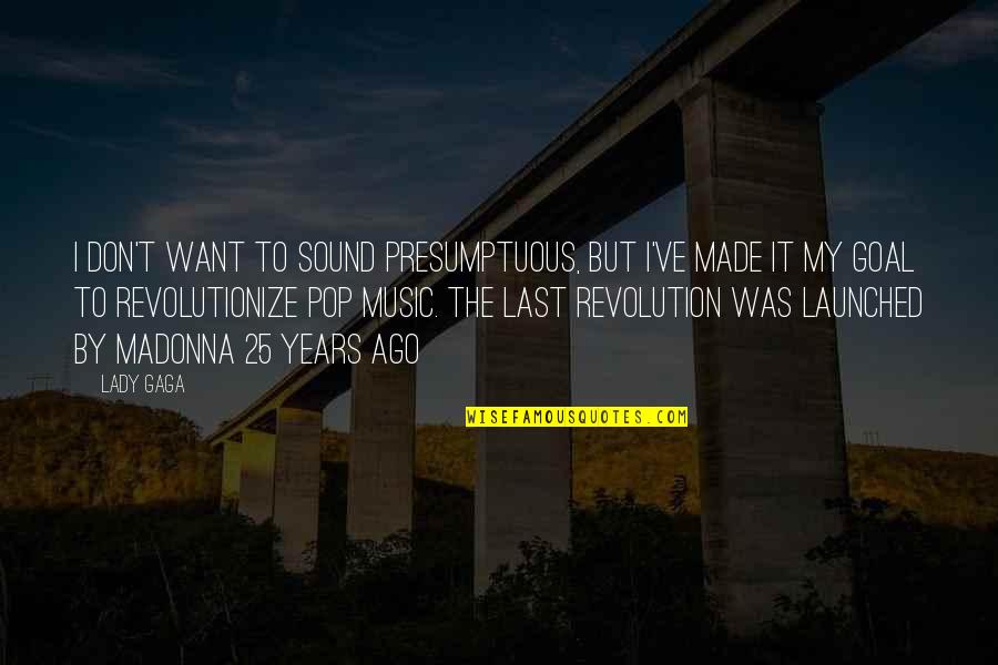 Made It To Quotes By Lady Gaga: I don't want to sound presumptuous, but I've Made It To Quotes By Lady Gaga: I don't want to sound presumptuous, but I've