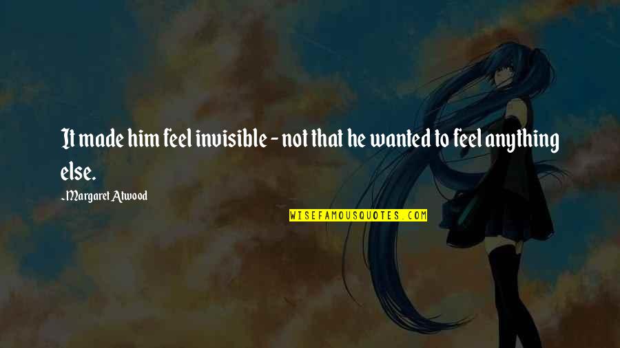 Made It To Quotes By Margaret Atwood: It made him feel invisible - not that Made It To Quotes By Margaret Atwood: It made him feel invisible - not that