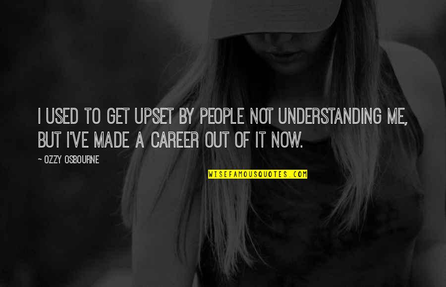 Made It To Quotes By Ozzy Osbourne: I used to get upset by people not Made It To Quotes By Ozzy Osbourne: I used to get upset by people not
