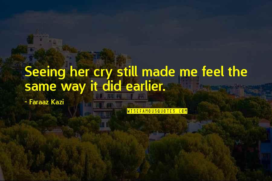 Made Me Cry Quotes By Faraaz Kazi: Seeing her cry still made me feel the