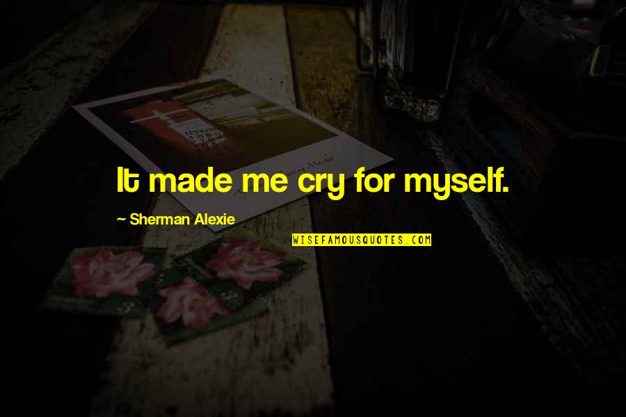 Made Me Cry Quotes By Sherman Alexie: It made me cry for myself.