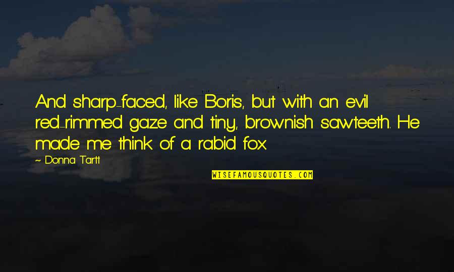 Made Me Think Of You Quotes By Donna Tartt: And sharp-faced, like Boris, but with an evil