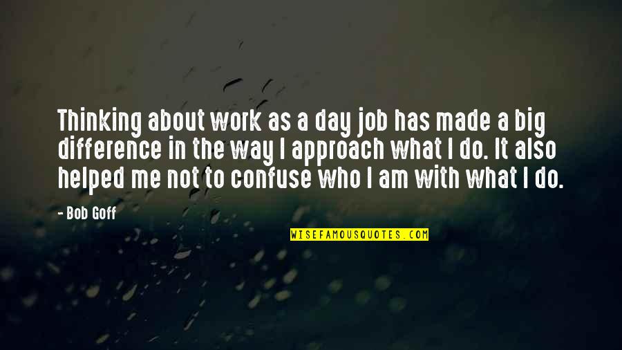 Made Me Who I Am Quotes By Bob Goff: Thinking about work as a day job has