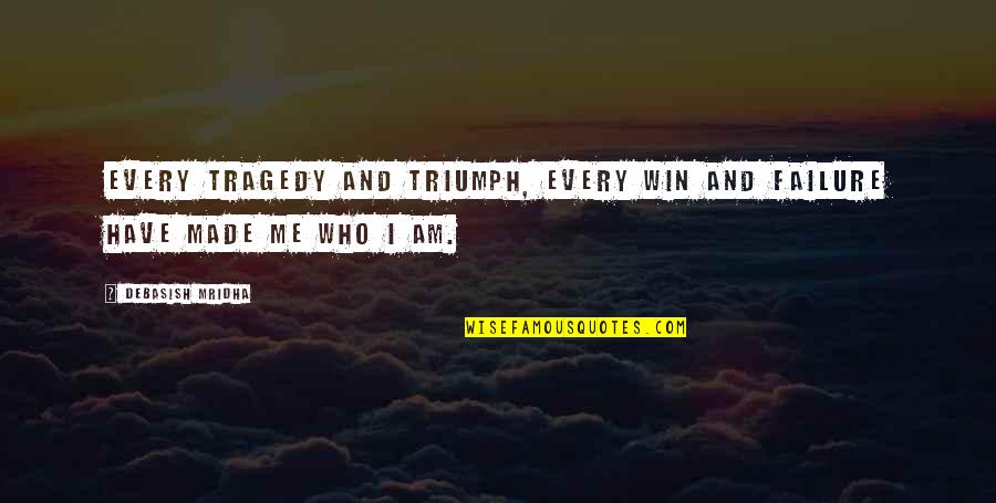 Made Me Who I Am Quotes By Debasish Mridha: Every tragedy and triumph, every win and failure