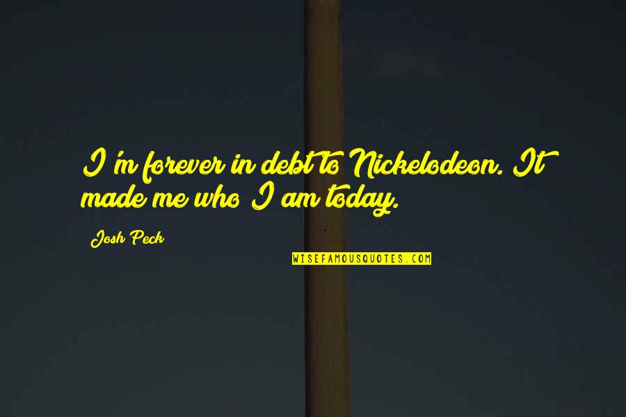 Made Me Who I Am Quotes By Josh Peck: I'm forever in debt to Nickelodeon. It made