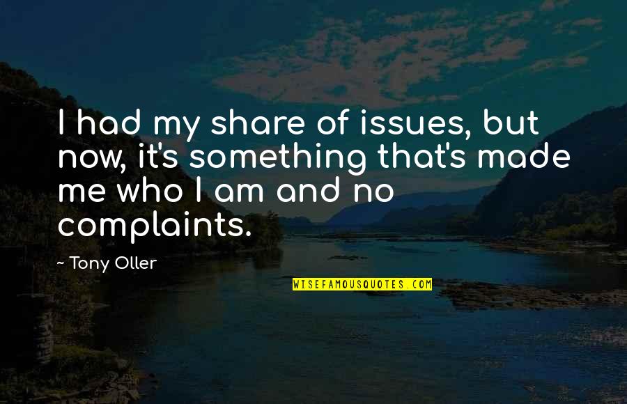 Made Me Who I Am Quotes By Tony Oller: I had my share of issues, but now,