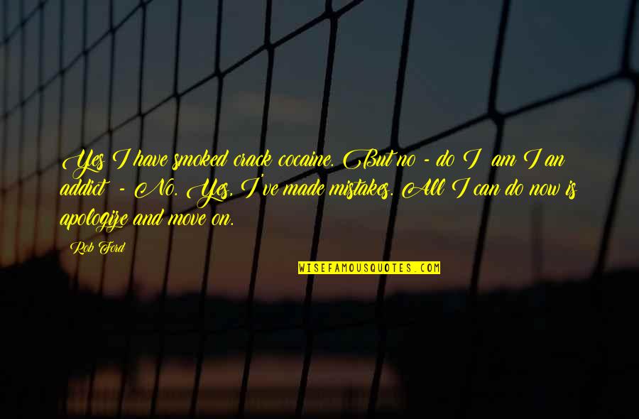 Made Mistake Quotes By Rob Ford: Yes I have smoked crack cocaine. But no