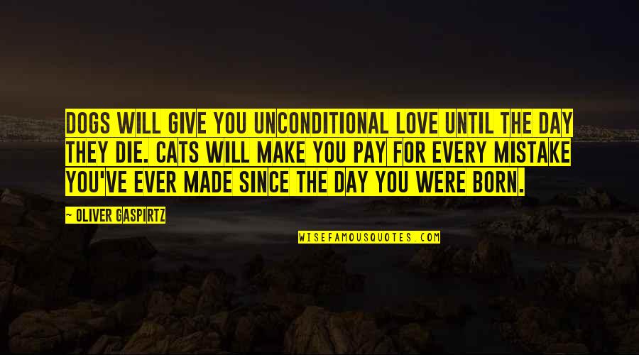 Made My Day Love Quotes By Oliver Gaspirtz: Dogs will give you unconditional love until the