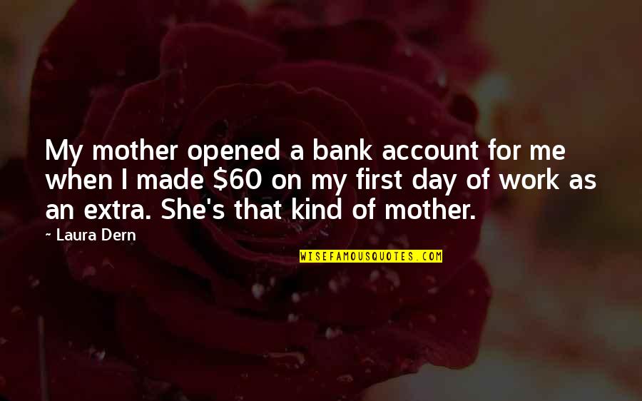 Made My Day Quotes By Laura Dern: My mother opened a bank account for me Made My Day Quotes By Laura Dern: My mother opened a bank account for me