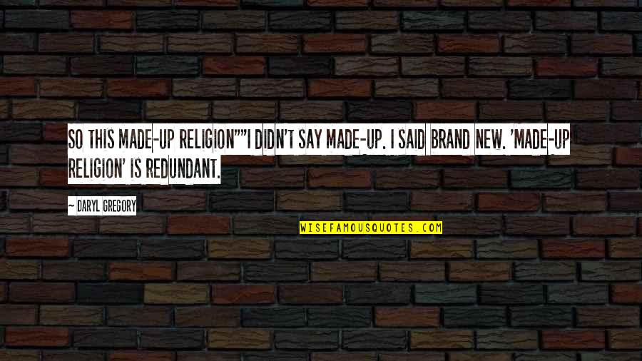 Made Redundant Quotes By Daryl Gregory: So this made-up religion""I didn't say made-up. I