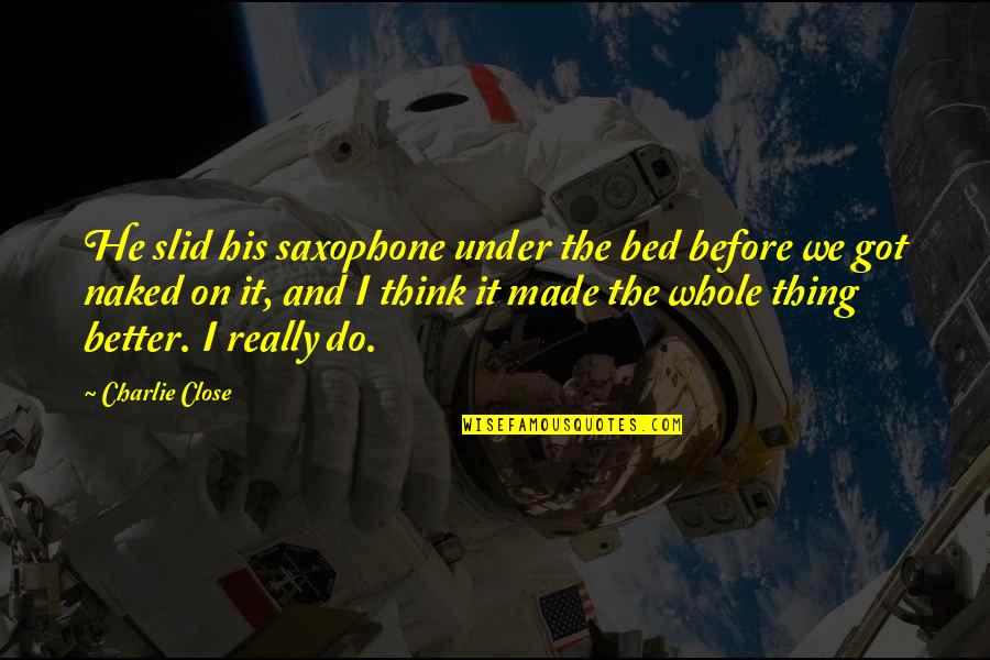 Made The Bed Quotes By Charlie Close: He slid his saxophone under the bed before Made The Bed Quotes By Charlie Close: He slid his saxophone under the bed before