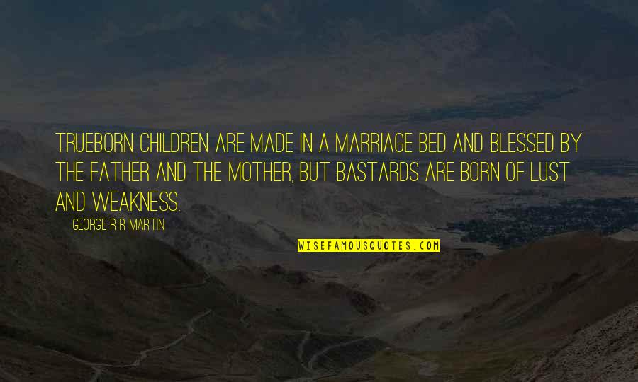 Made The Bed Quotes By George R R Martin: Trueborn children are made in a marriage bed Made The Bed Quotes By George R R Martin: Trueborn children are made in a marriage bed