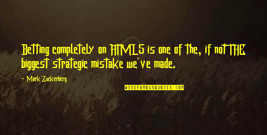 Made The Biggest Mistake Quotes By Mark Zuckerberg: Betting completely on HTML5 is one of the,