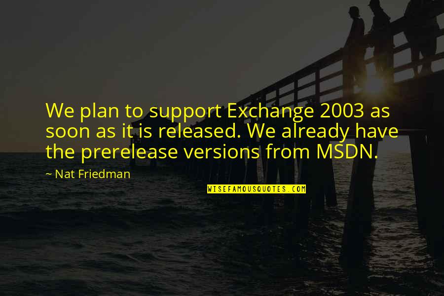 Made To Feel Guilty Quotes By Nat Friedman: We plan to support Exchange 2003 as soon