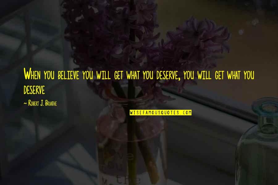 Made To Feel Insignificant Quotes By Robert J. Braathe: When you believe you will get what you Made To Feel Insignificant Quotes By Robert J. Braathe: When you believe you will get what you