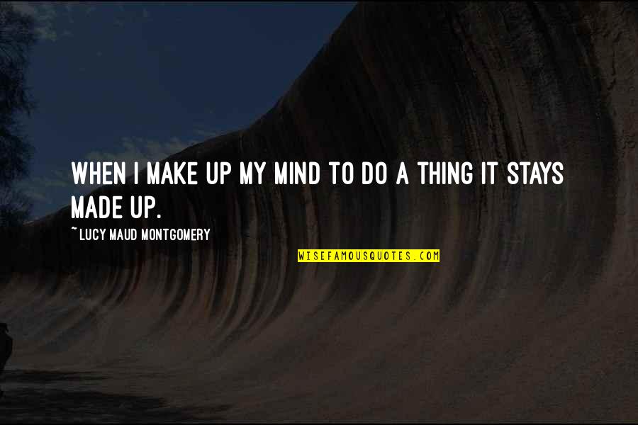 Made Up My Mind Quotes By Lucy Maud Montgomery: When I make up my mind to do