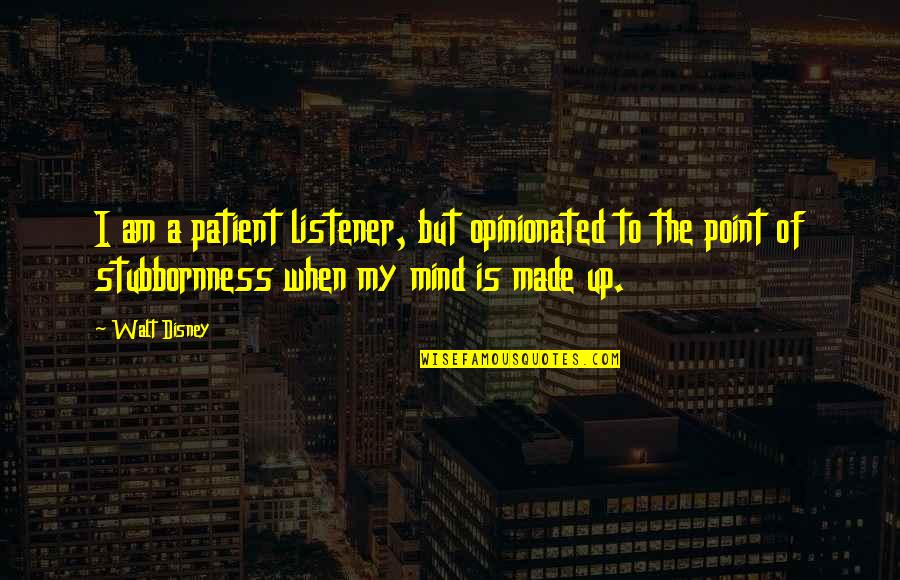 Made Up My Mind Quotes By Walt Disney: I am a patient listener, but opinionated to