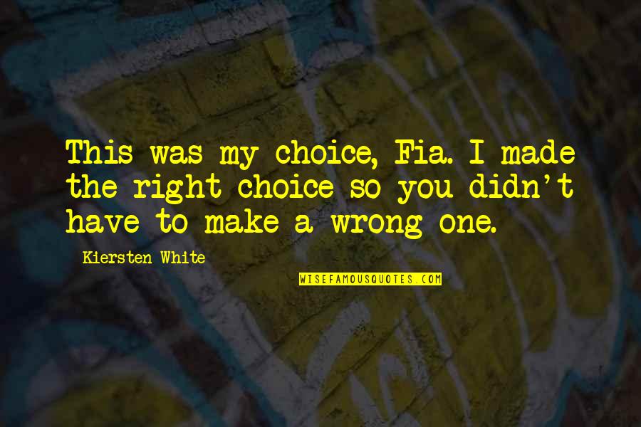 Made Wrong Choice Quotes By Kiersten White: This was my choice, Fia. I made the