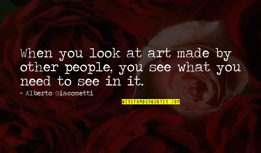 Made You Look Quotes By Alberto Giacometti: When you look at art made by other Made You Look Quotes By Alberto Giacometti: When you look at art made by other