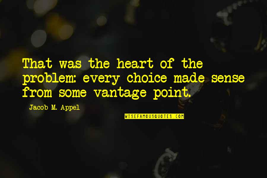 Made Your Choice Quotes By Jacob M. Appel: That was the heart of the problem: every Made Your Choice Quotes By Jacob M. Appel: That was the heart of the problem: every