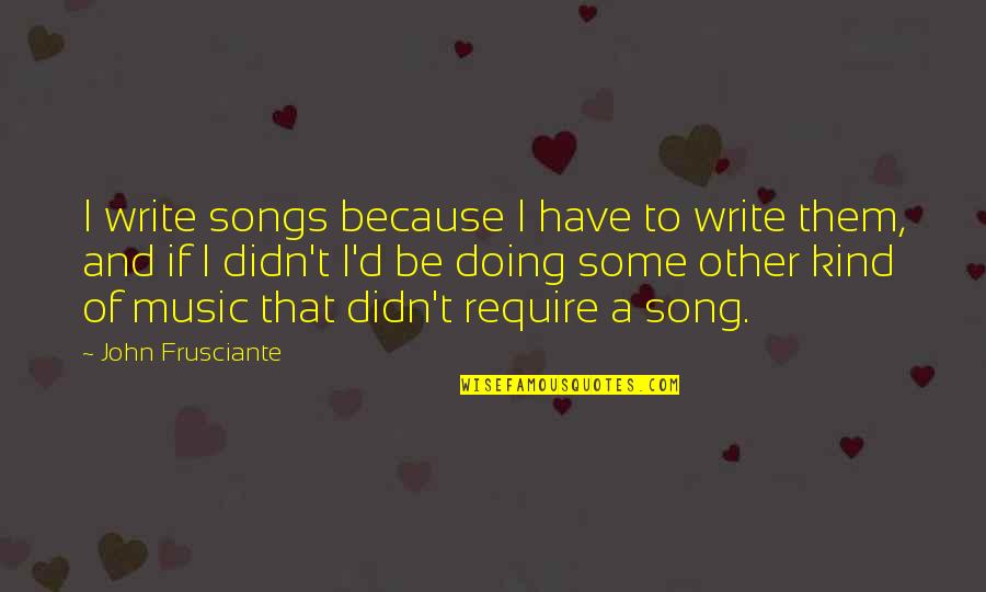 Madea's Family Reunion Aunt Myrtle Quotes By John Frusciante: I write songs because I have to write Madea's Family Reunion Aunt Myrtle Quotes By John Frusciante: I write songs because I have to write