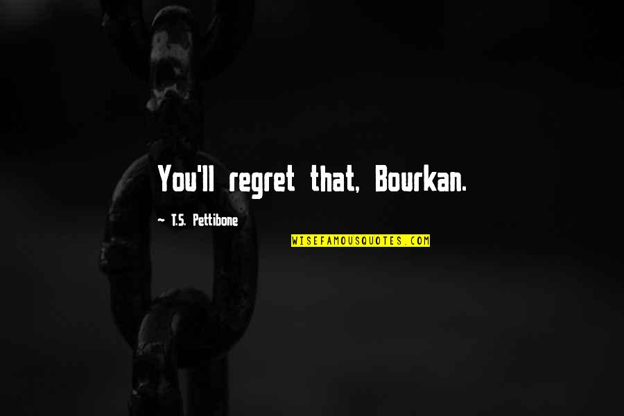 Madejsbridge Quotes By T.S. Pettibone: You'll regret that, Bourkan.
