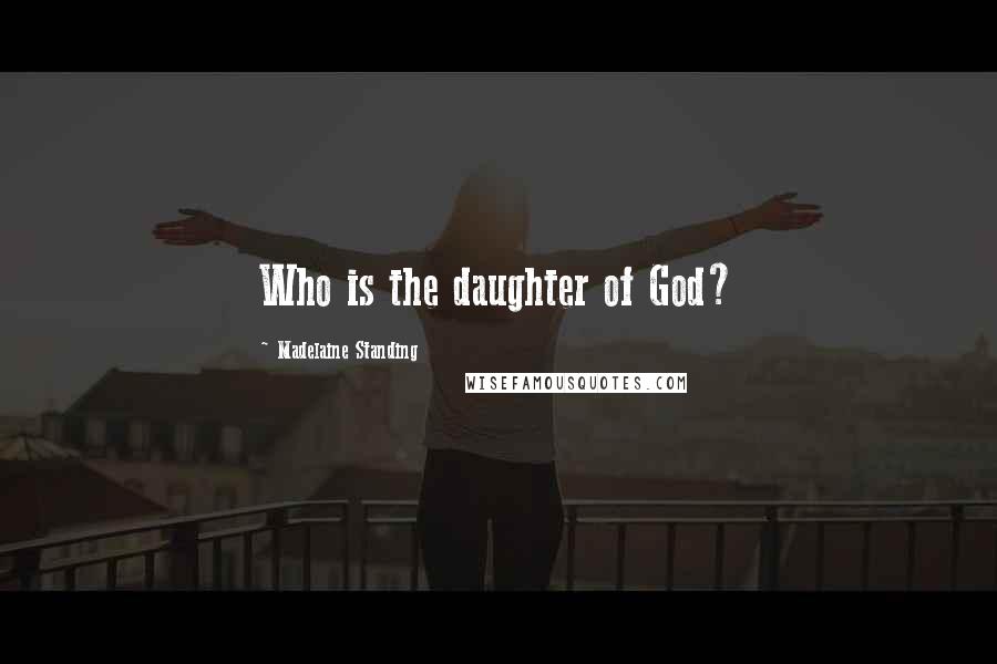 Madelaine Standing quotes: Who is the daughter of God?