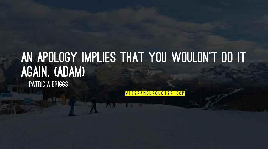 Madeleine Albright Quote Quotes By Patricia Briggs: An apology implies that you wouldn't do it Madeleine Albright Quote Quotes By Patricia Briggs: An apology implies that you wouldn't do it
