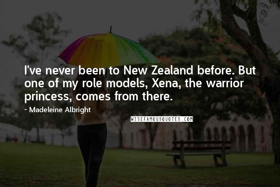 Madeleine Albright quotes: I've never been to New Zealand before. But one of my role models, Xena, the warrior princess, comes from there.